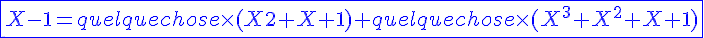 4$\displaystyle\blue \fbox{X-1=quelquechose \times (X2+X+1)+quelquechose\times (X^3+X^2+X+1)}